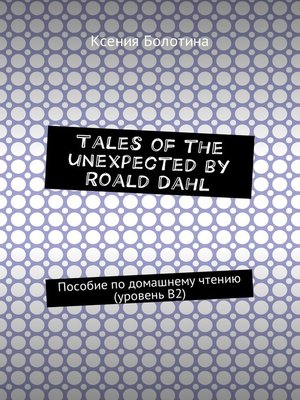 cover image of Tales of the unexpected by Roald Dahl. Пособие по домашнему чтению (уровень В2)
